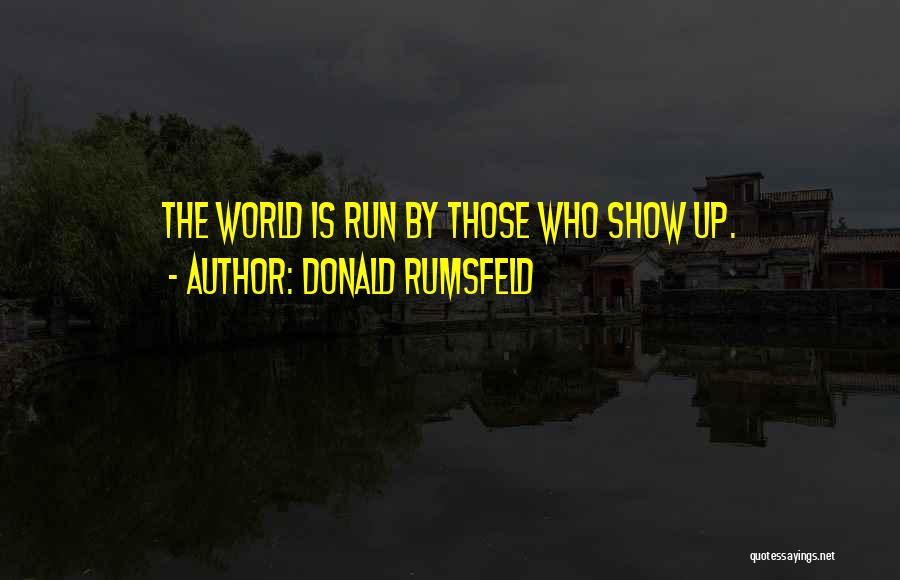 Donald Rumsfeld Quotes: The World Is Run By Those Who Show Up.