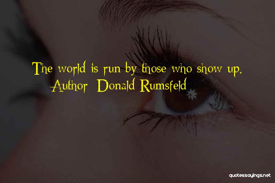 Donald Rumsfeld Quotes: The World Is Run By Those Who Show Up.