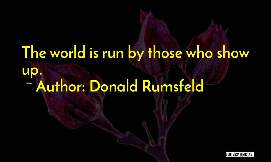 Donald Rumsfeld Quotes: The World Is Run By Those Who Show Up.