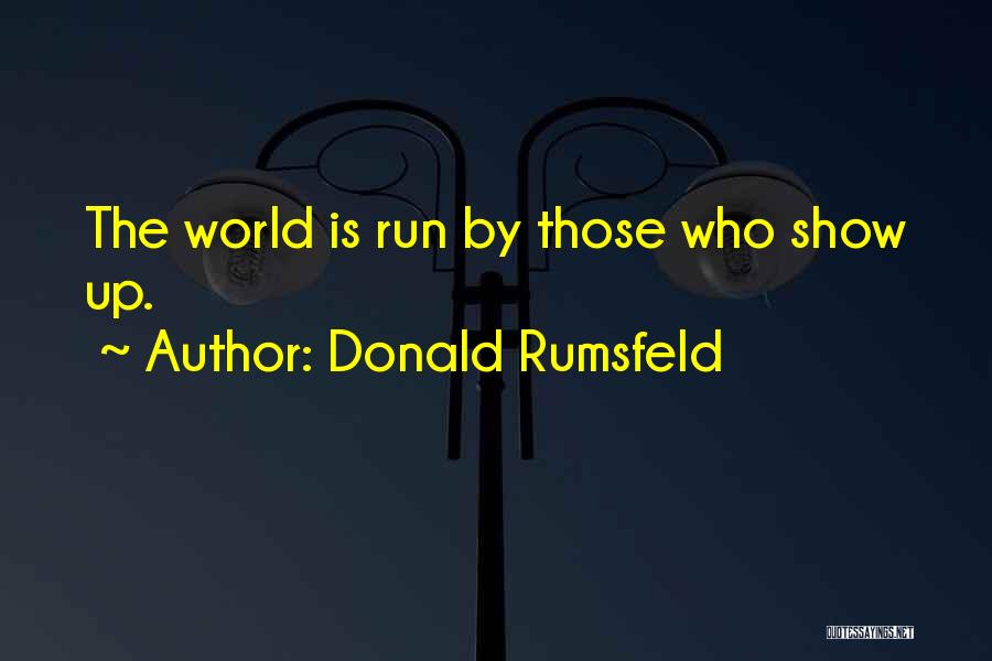 Donald Rumsfeld Quotes: The World Is Run By Those Who Show Up.