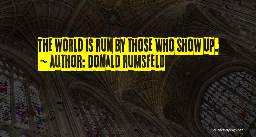 Donald Rumsfeld Quotes: The World Is Run By Those Who Show Up.