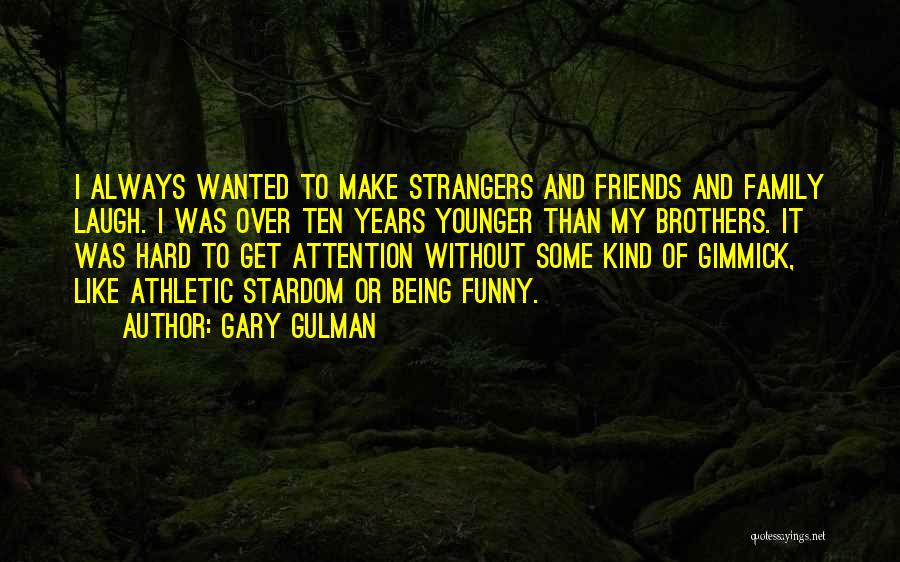 Gary Gulman Quotes: I Always Wanted To Make Strangers And Friends And Family Laugh. I Was Over Ten Years Younger Than My Brothers.