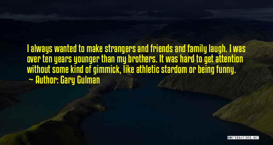 Gary Gulman Quotes: I Always Wanted To Make Strangers And Friends And Family Laugh. I Was Over Ten Years Younger Than My Brothers.