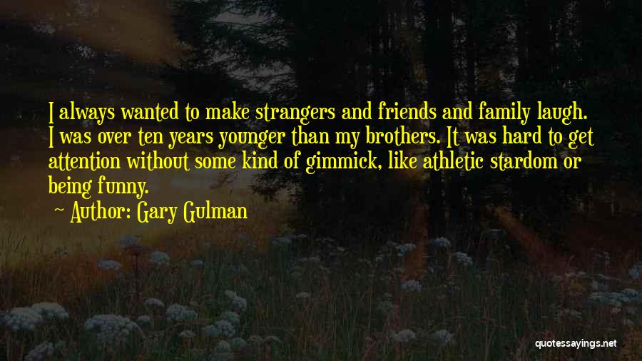 Gary Gulman Quotes: I Always Wanted To Make Strangers And Friends And Family Laugh. I Was Over Ten Years Younger Than My Brothers.