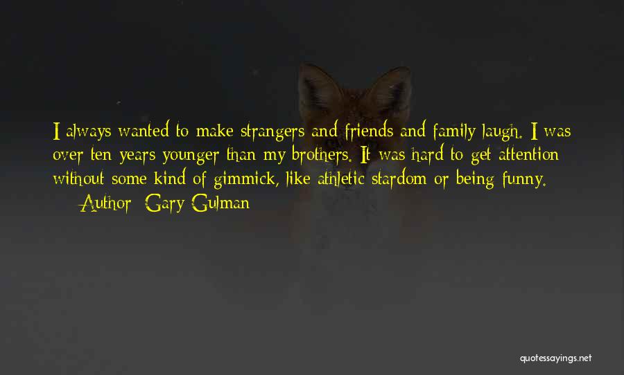 Gary Gulman Quotes: I Always Wanted To Make Strangers And Friends And Family Laugh. I Was Over Ten Years Younger Than My Brothers.