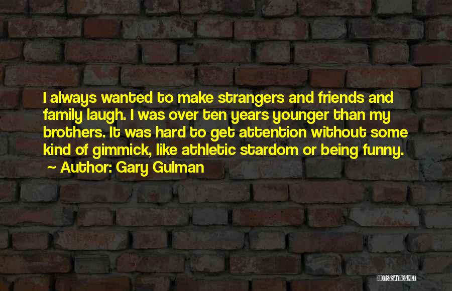 Gary Gulman Quotes: I Always Wanted To Make Strangers And Friends And Family Laugh. I Was Over Ten Years Younger Than My Brothers.
