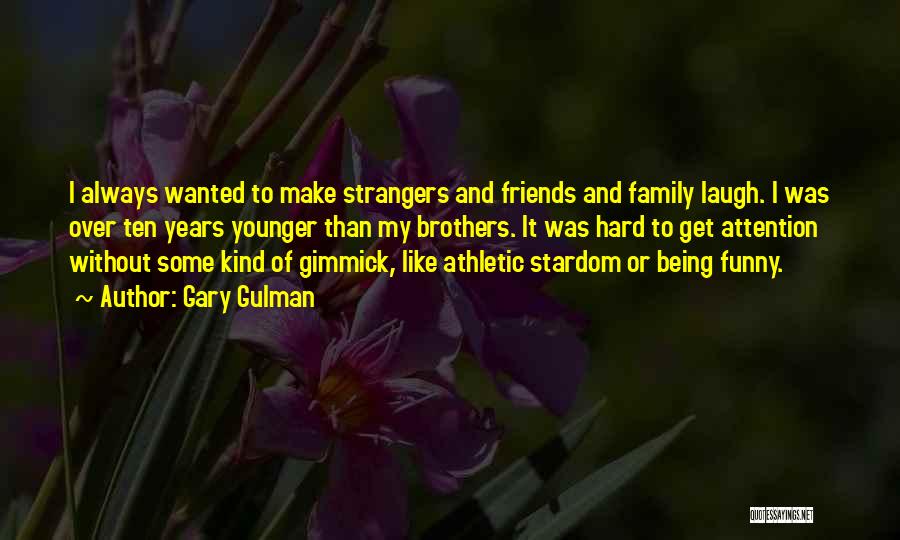 Gary Gulman Quotes: I Always Wanted To Make Strangers And Friends And Family Laugh. I Was Over Ten Years Younger Than My Brothers.