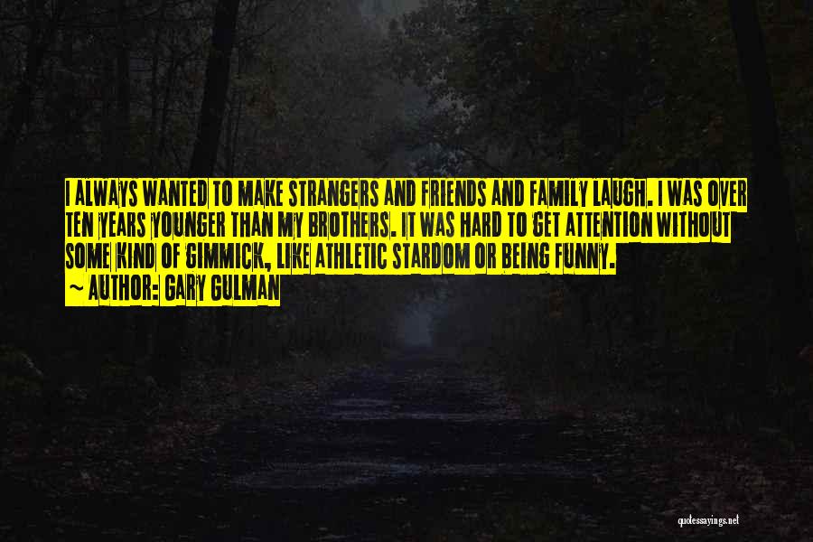 Gary Gulman Quotes: I Always Wanted To Make Strangers And Friends And Family Laugh. I Was Over Ten Years Younger Than My Brothers.