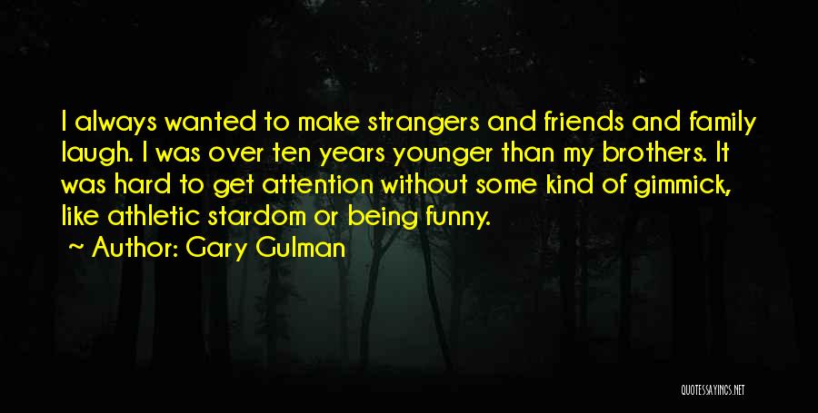 Gary Gulman Quotes: I Always Wanted To Make Strangers And Friends And Family Laugh. I Was Over Ten Years Younger Than My Brothers.