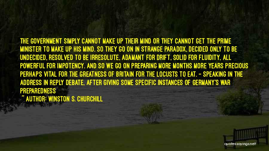 Winston S. Churchill Quotes: The Government Simply Cannot Make Up Their Mind Or They Cannot Get The Prime Minister To Make Up His Mind.