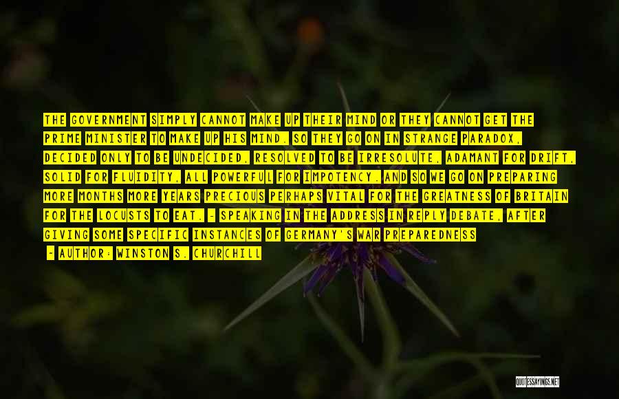 Winston S. Churchill Quotes: The Government Simply Cannot Make Up Their Mind Or They Cannot Get The Prime Minister To Make Up His Mind.