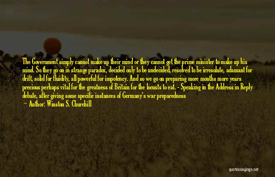 Winston S. Churchill Quotes: The Government Simply Cannot Make Up Their Mind Or They Cannot Get The Prime Minister To Make Up His Mind.