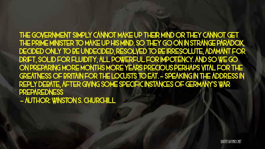 Winston S. Churchill Quotes: The Government Simply Cannot Make Up Their Mind Or They Cannot Get The Prime Minister To Make Up His Mind.