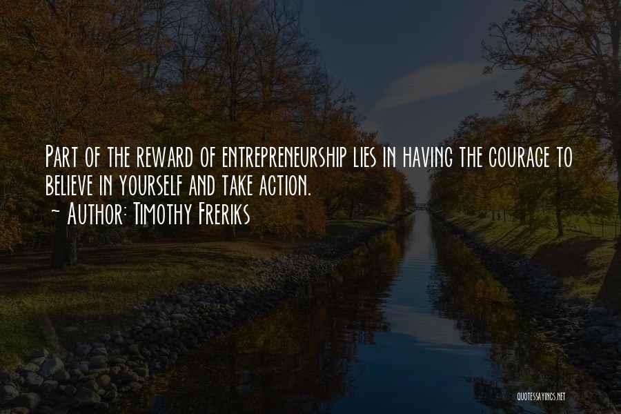 Timothy Freriks Quotes: Part Of The Reward Of Entrepreneurship Lies In Having The Courage To Believe In Yourself And Take Action.