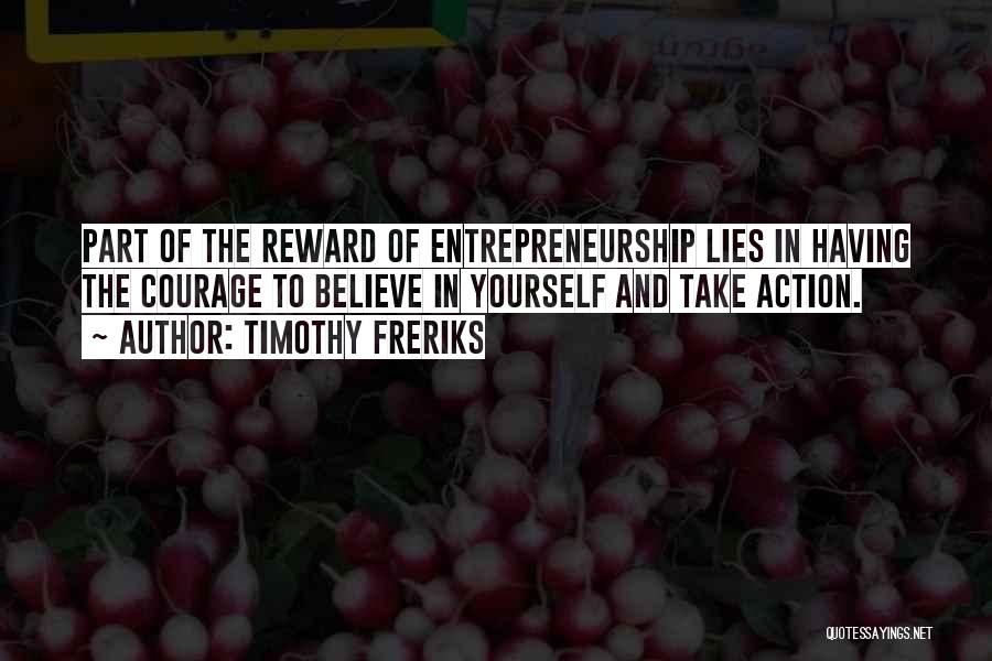 Timothy Freriks Quotes: Part Of The Reward Of Entrepreneurship Lies In Having The Courage To Believe In Yourself And Take Action.