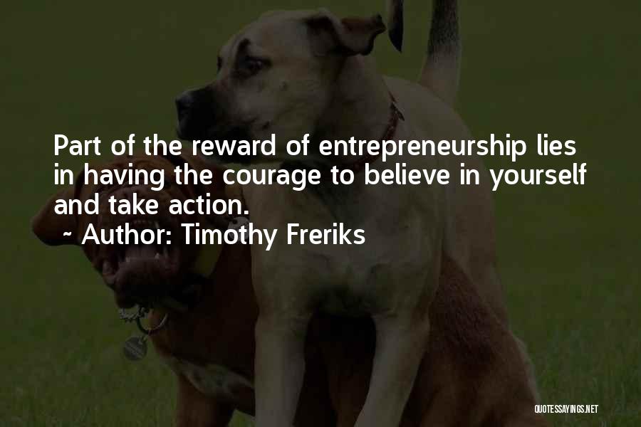 Timothy Freriks Quotes: Part Of The Reward Of Entrepreneurship Lies In Having The Courage To Believe In Yourself And Take Action.