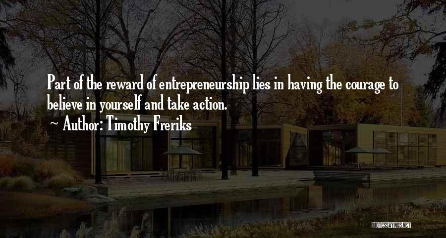 Timothy Freriks Quotes: Part Of The Reward Of Entrepreneurship Lies In Having The Courage To Believe In Yourself And Take Action.