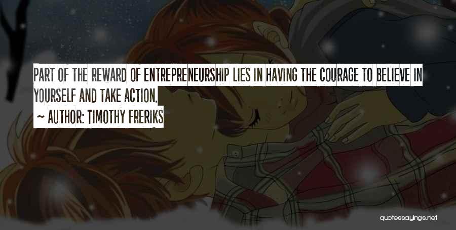 Timothy Freriks Quotes: Part Of The Reward Of Entrepreneurship Lies In Having The Courage To Believe In Yourself And Take Action.