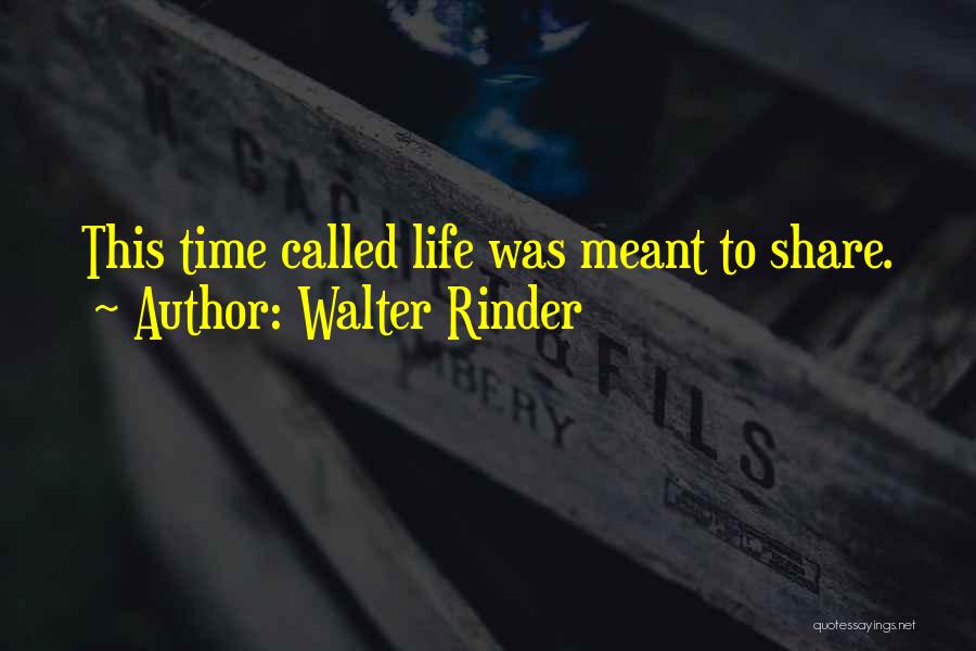 Walter Rinder Quotes: This Time Called Life Was Meant To Share.