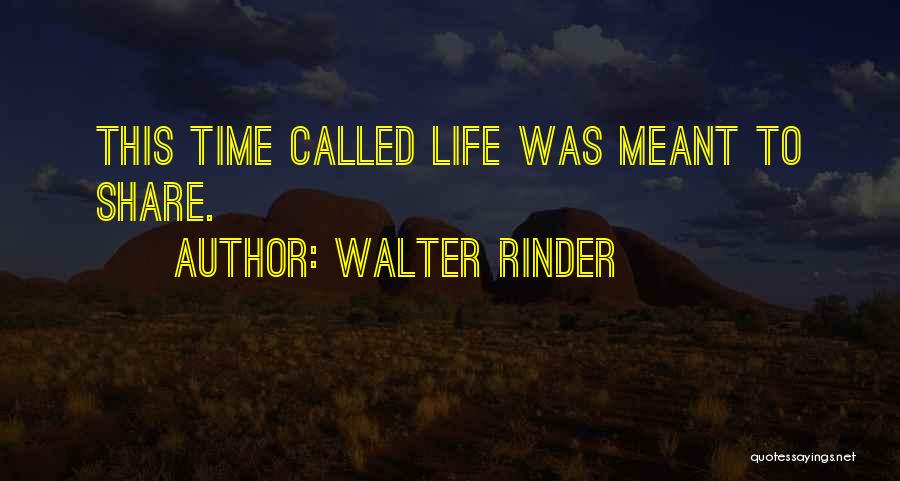 Walter Rinder Quotes: This Time Called Life Was Meant To Share.