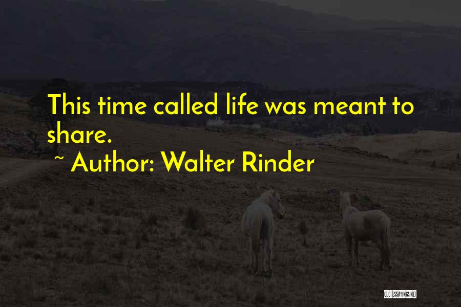 Walter Rinder Quotes: This Time Called Life Was Meant To Share.