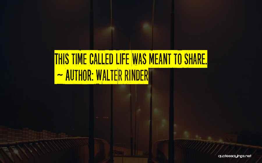 Walter Rinder Quotes: This Time Called Life Was Meant To Share.