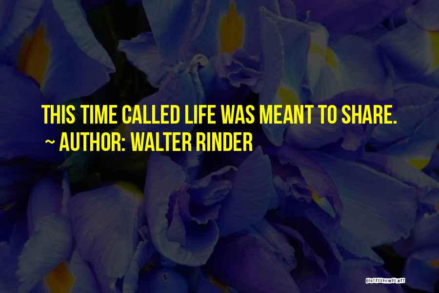 Walter Rinder Quotes: This Time Called Life Was Meant To Share.