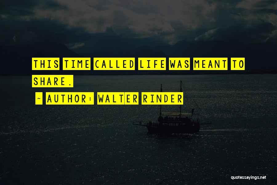 Walter Rinder Quotes: This Time Called Life Was Meant To Share.