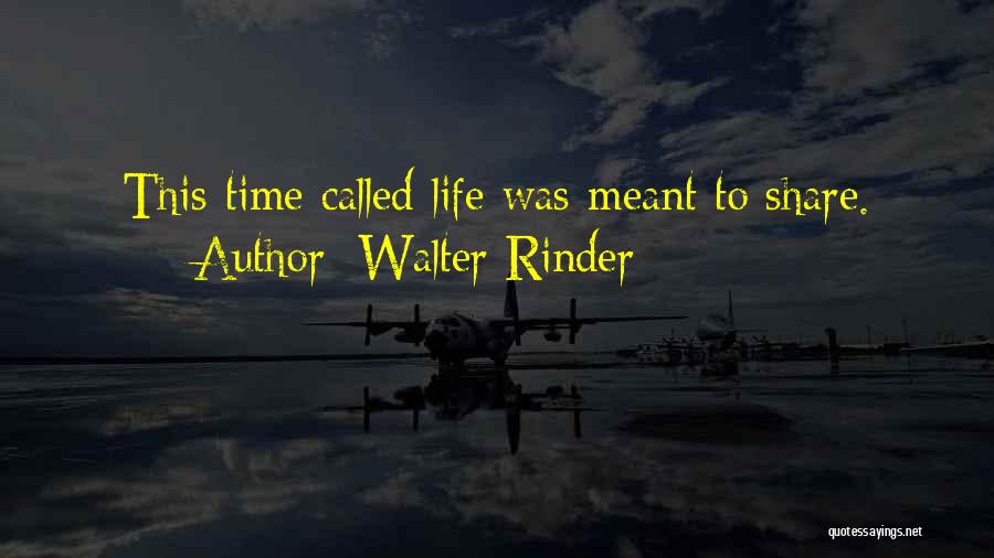 Walter Rinder Quotes: This Time Called Life Was Meant To Share.