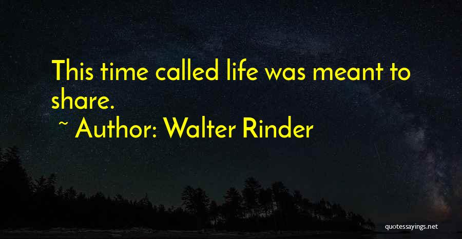 Walter Rinder Quotes: This Time Called Life Was Meant To Share.