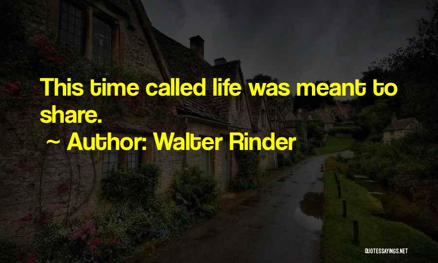 Walter Rinder Quotes: This Time Called Life Was Meant To Share.