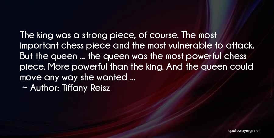 Tiffany Reisz Quotes: The King Was A Strong Piece, Of Course. The Most Important Chess Piece And The Most Vulnerable To Attack. But