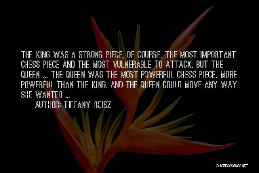 Tiffany Reisz Quotes: The King Was A Strong Piece, Of Course. The Most Important Chess Piece And The Most Vulnerable To Attack. But