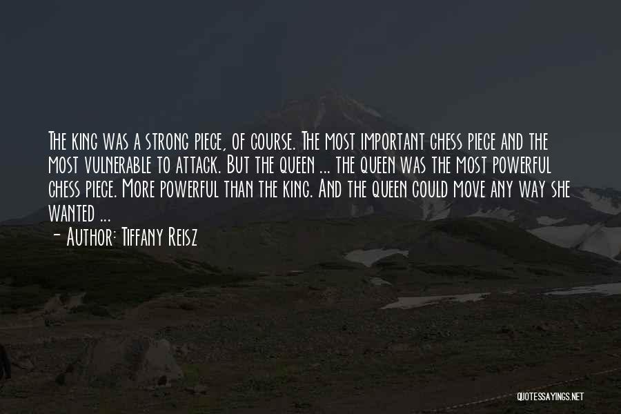 Tiffany Reisz Quotes: The King Was A Strong Piece, Of Course. The Most Important Chess Piece And The Most Vulnerable To Attack. But