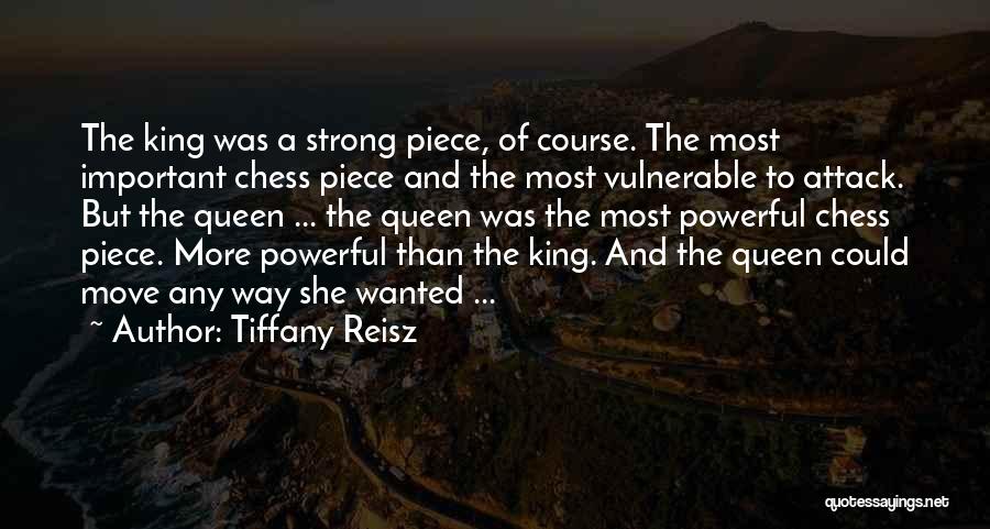 Tiffany Reisz Quotes: The King Was A Strong Piece, Of Course. The Most Important Chess Piece And The Most Vulnerable To Attack. But