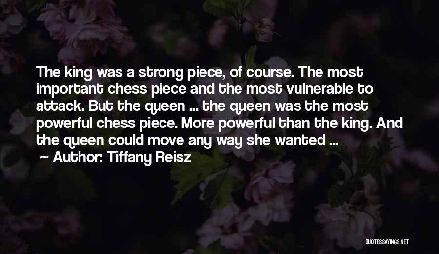 Tiffany Reisz Quotes: The King Was A Strong Piece, Of Course. The Most Important Chess Piece And The Most Vulnerable To Attack. But