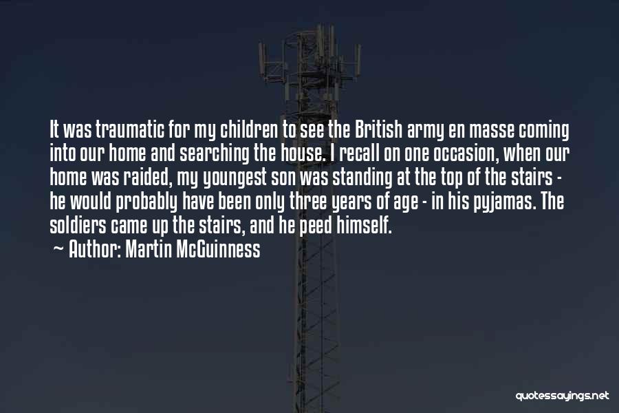 Martin McGuinness Quotes: It Was Traumatic For My Children To See The British Army En Masse Coming Into Our Home And Searching The