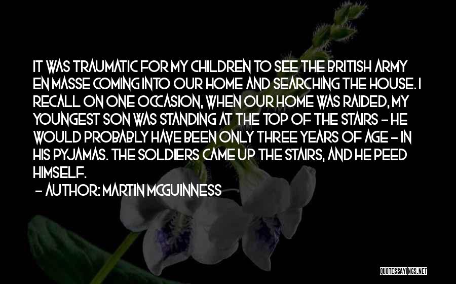 Martin McGuinness Quotes: It Was Traumatic For My Children To See The British Army En Masse Coming Into Our Home And Searching The