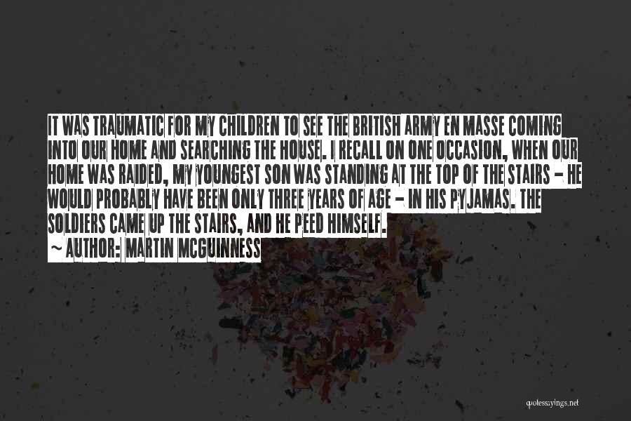 Martin McGuinness Quotes: It Was Traumatic For My Children To See The British Army En Masse Coming Into Our Home And Searching The