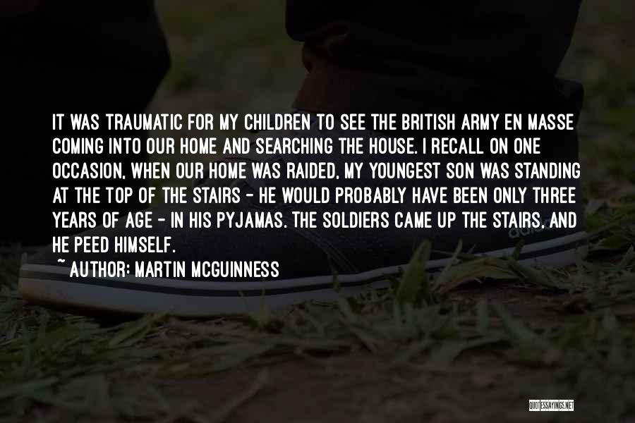 Martin McGuinness Quotes: It Was Traumatic For My Children To See The British Army En Masse Coming Into Our Home And Searching The