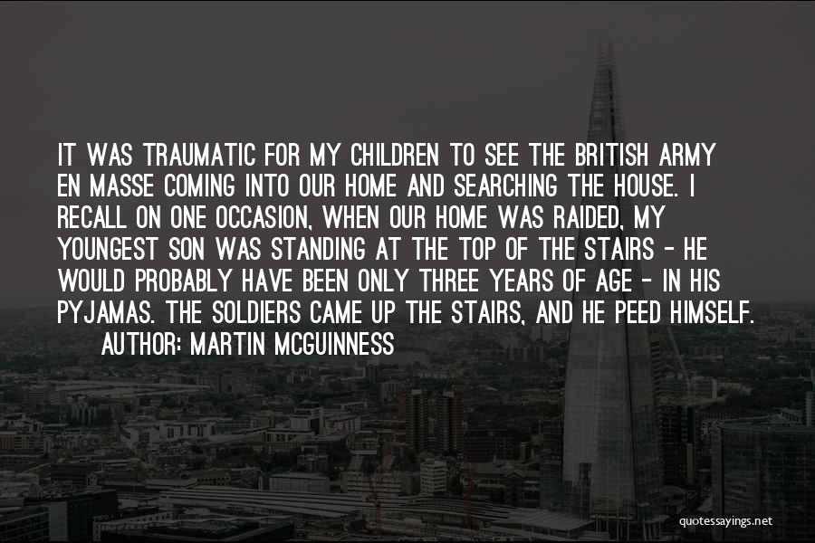 Martin McGuinness Quotes: It Was Traumatic For My Children To See The British Army En Masse Coming Into Our Home And Searching The