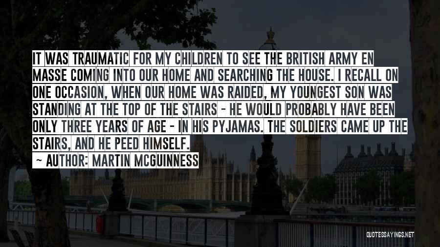 Martin McGuinness Quotes: It Was Traumatic For My Children To See The British Army En Masse Coming Into Our Home And Searching The