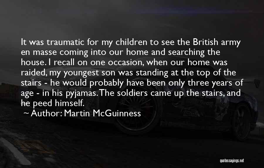 Martin McGuinness Quotes: It Was Traumatic For My Children To See The British Army En Masse Coming Into Our Home And Searching The