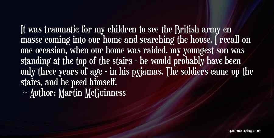 Martin McGuinness Quotes: It Was Traumatic For My Children To See The British Army En Masse Coming Into Our Home And Searching The