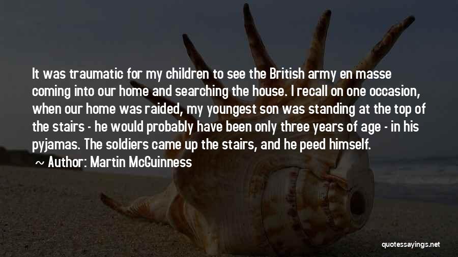 Martin McGuinness Quotes: It Was Traumatic For My Children To See The British Army En Masse Coming Into Our Home And Searching The