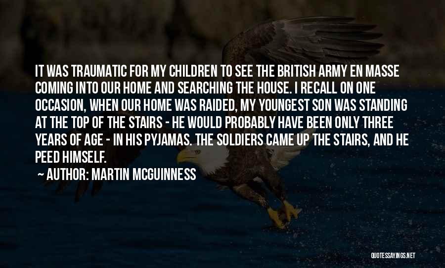 Martin McGuinness Quotes: It Was Traumatic For My Children To See The British Army En Masse Coming Into Our Home And Searching The