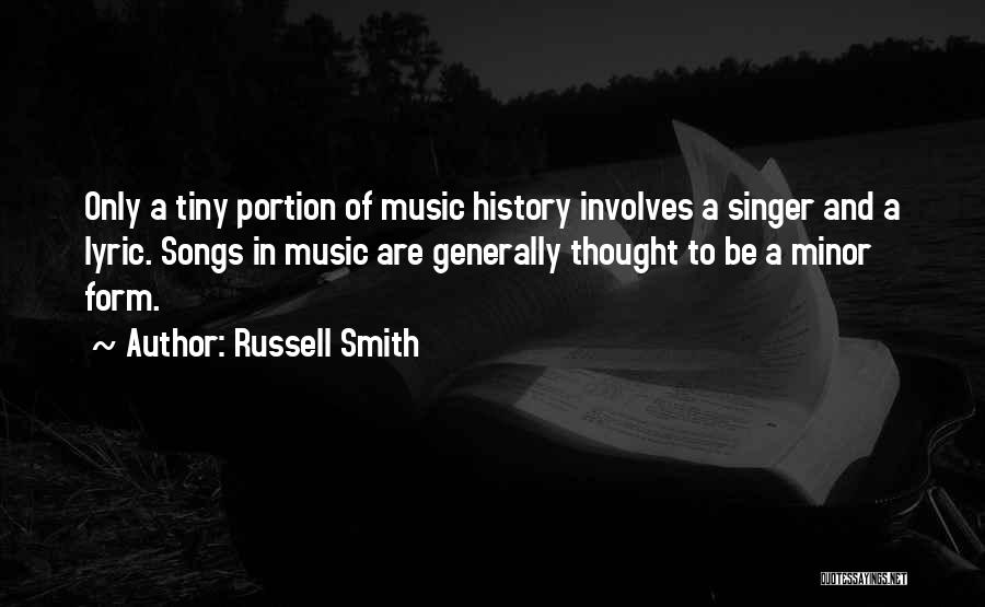 Russell Smith Quotes: Only A Tiny Portion Of Music History Involves A Singer And A Lyric. Songs In Music Are Generally Thought To