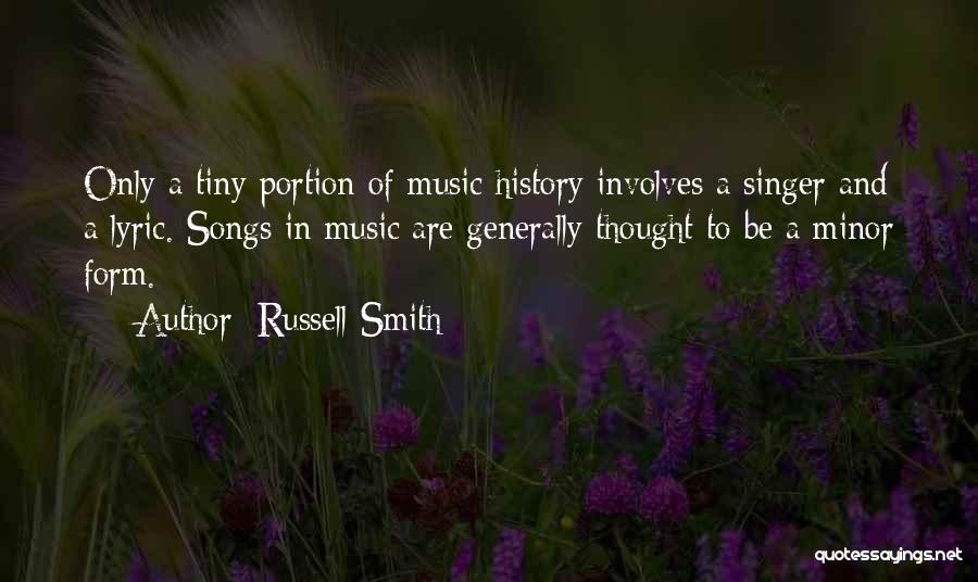 Russell Smith Quotes: Only A Tiny Portion Of Music History Involves A Singer And A Lyric. Songs In Music Are Generally Thought To