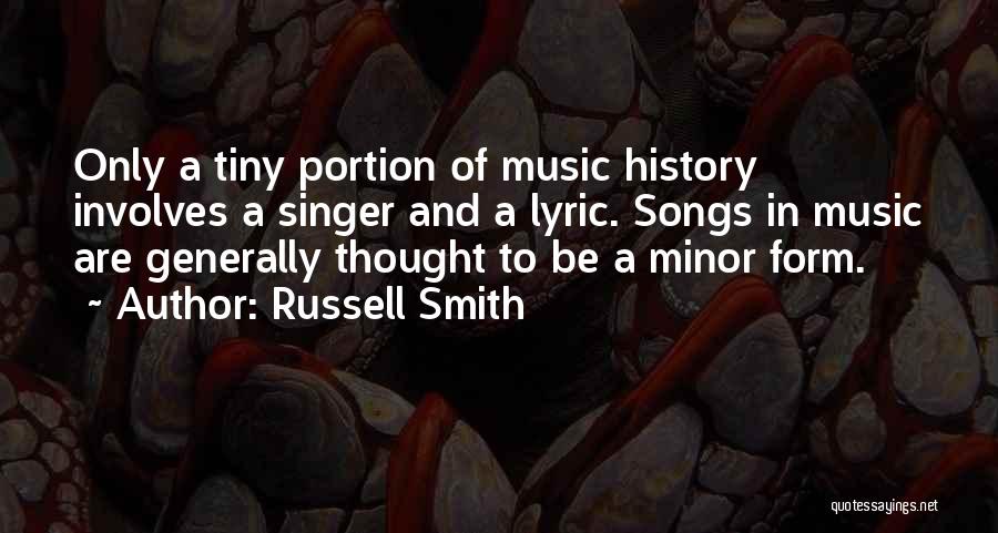 Russell Smith Quotes: Only A Tiny Portion Of Music History Involves A Singer And A Lyric. Songs In Music Are Generally Thought To