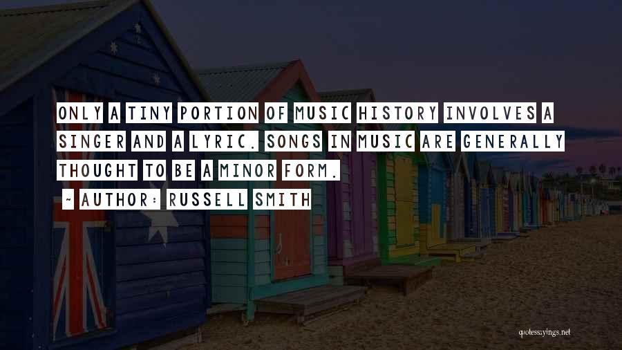 Russell Smith Quotes: Only A Tiny Portion Of Music History Involves A Singer And A Lyric. Songs In Music Are Generally Thought To